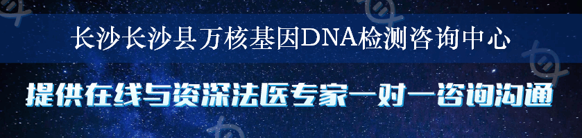 长沙长沙县万核基因DNA检测咨询中心